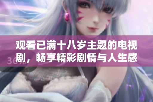 观看已满十八岁主题的电视剧，畅享精彩剧情与人生感悟