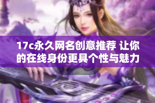 17c永久网名创意推荐 让你的在线身份更具个性与魅力