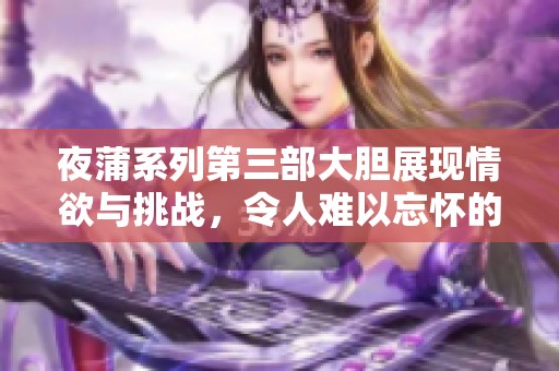 夜蒲系列第三部大胆展现情欲与挑战，令人难以忘怀的夜生活体验