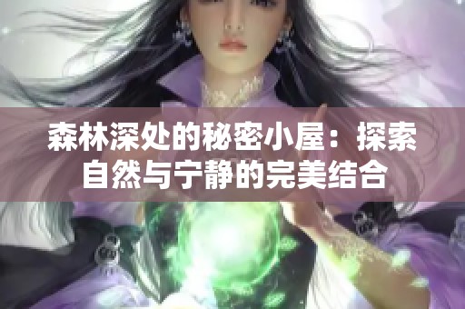 森林深处的秘密小屋：探索自然与宁静的完美结合