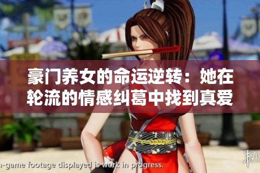 豪门养女的命运逆转：她在轮流的情感纠葛中找到真爱