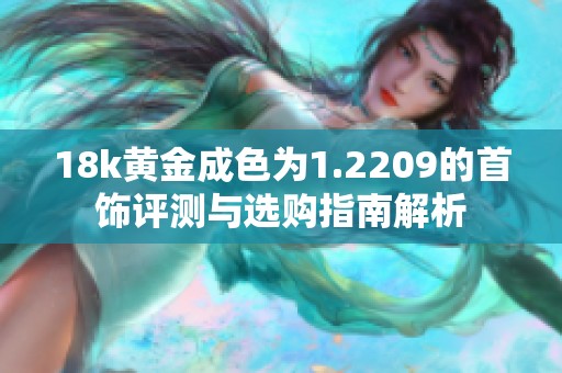 18k黄金成色为1.2209的首饰评测与选购指南解析