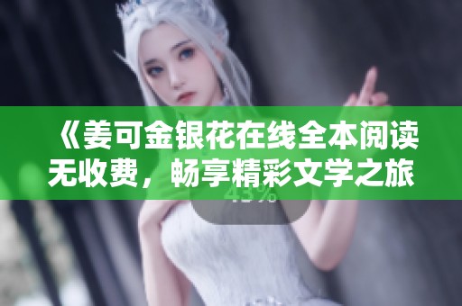《姜可金银花在线全本阅读无收费，畅享精彩文学之旅》