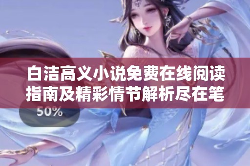 白洁高义小说免费在线阅读指南及精彩情节解析尽在笔趣阁