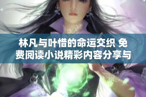 林凡与叶惜的命运交织 免费阅读小说精彩内容分享与深入解析