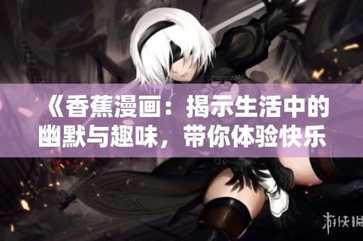 《香蕉漫画：揭示生活中的幽默与趣味，带你体验快乐时光》