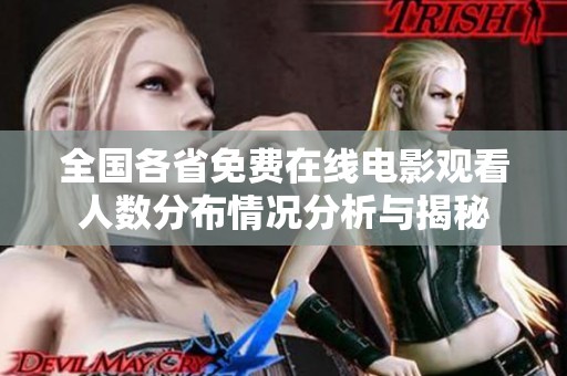 全国各省免费在线电影观看人数分布情况分析与揭秘