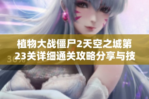 植物大战僵尸2天空之城第23关详细通关攻略分享与技巧解析