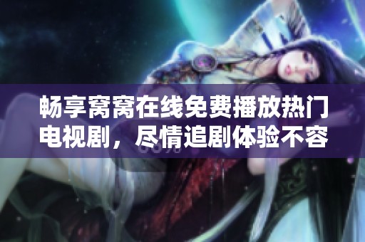 畅享窝窝在线免费播放热门电视剧，尽情追剧体验不容错过的精彩故事