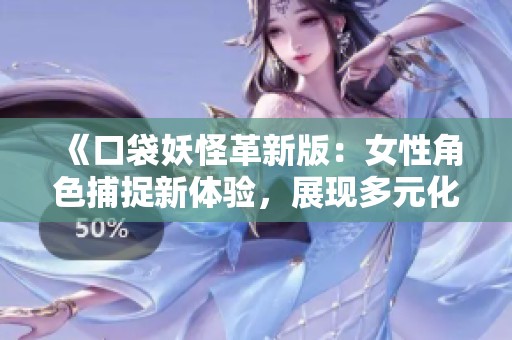 《口袋妖怪革新版：女性角色捕捉新体验，展现多元化魅力》