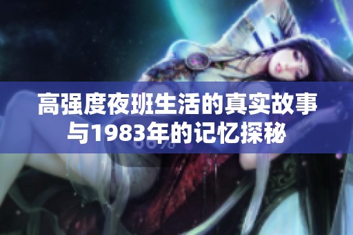 高强度夜班生活的真实故事与1983年的记忆探秘