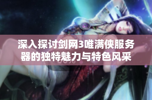 深入探讨剑网3唯满侠服务器的独特魅力与特色风采