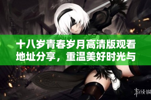 十八岁青春岁月高清版观看地址分享，重温美好时光与回忆