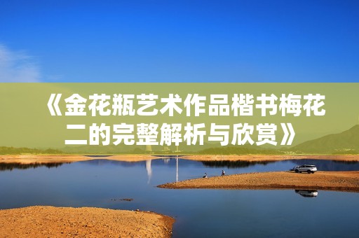 《金花瓶艺术作品楷书梅花二的完整解析与欣赏》