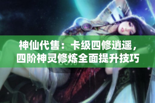 神仙代售：卡级四修逍遥，四阶神灵修炼全面提升技巧分享