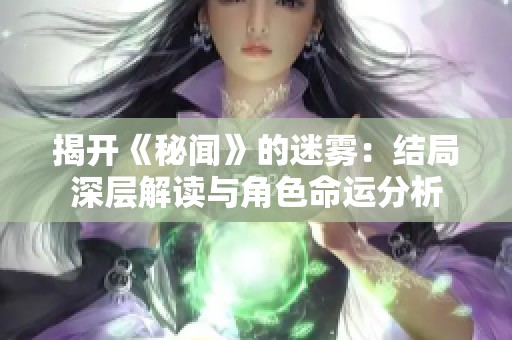 揭开《秘闻》的迷雾：结局深层解读与角色命运分析