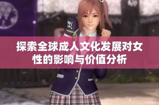 探索全球成人文化发展对女性的影响与价值分析