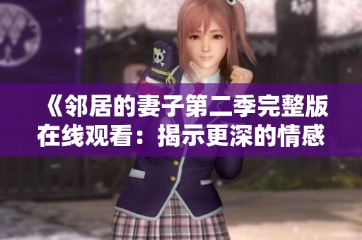 《邻居的妻子第二季完整版在线观看：揭示更深的情感纠葛与秘密》