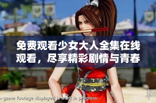 免费观看少女大人全集在线观看，尽享精彩剧情与青春故事