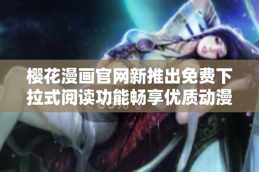 樱花漫画官网新推出免费下拉式阅读功能畅享优质动漫体验