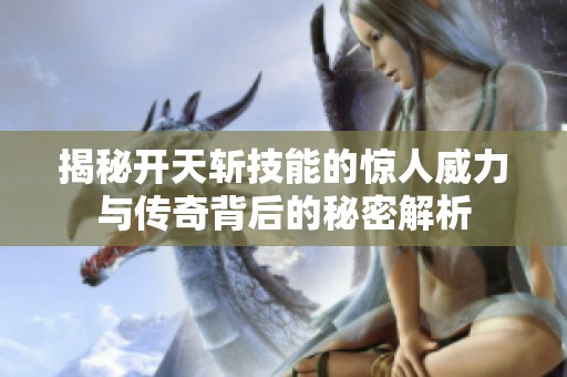 揭秘开天斩技能的惊人威力与传奇背后的秘密解析