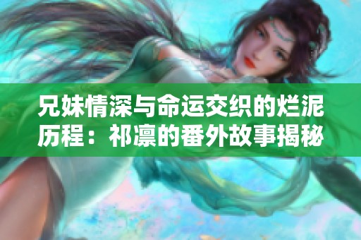 兄妹情深与命运交织的烂泥历程：祁凛的番外故事揭秘