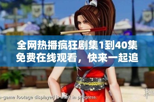 全网热播疯狂剧集1到40集免费在线观看，快来一起追剧吧！