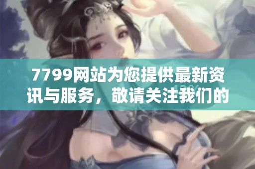 7799网站为您提供最新资讯与服务，敬请关注我们的更新动态