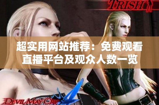 超实用网站推荐：免费观看直播平台及观众人数一览