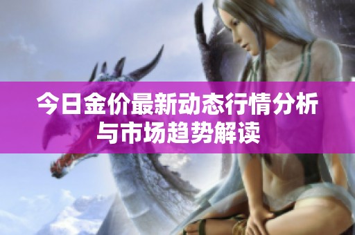 今日金价最新动态行情分析与市场趋势解读