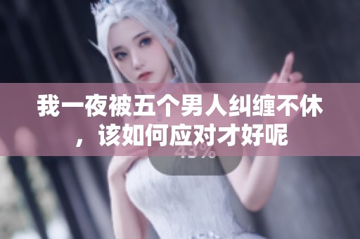我一夜被五个男人纠缠不休，该如何应对才好呢
