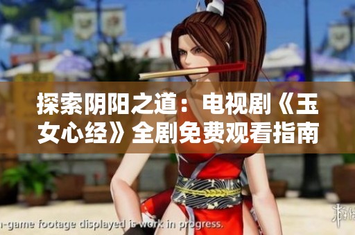 探索阴阳之道：电视剧《玉女心经》全剧免费观看指南