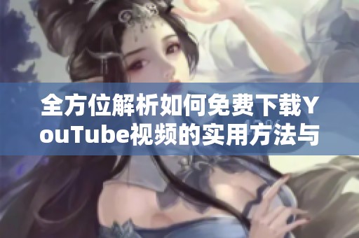 全方位解析如何免费下载YouTube视频的实用方法与技巧