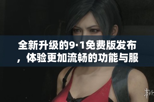 全新升级的9·1免费版发布，体验更加流畅的功能与服务