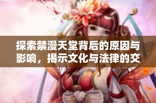 探索禁漫天堂背后的原因与影响，揭示文化与法律的交织关系