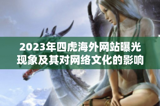 2023年四虎海外网站曝光现象及其对网络文化的影响分析