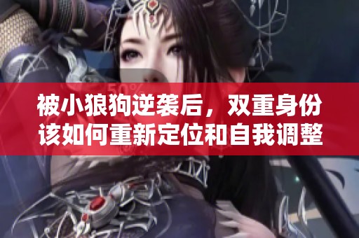 被小狼狗逆袭后，双重身份该如何重新定位和自我调整呢