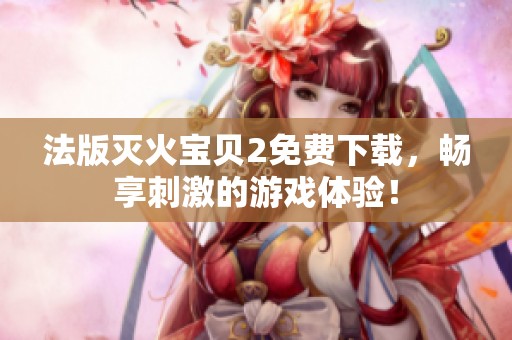 法版灭火宝贝2免费下载，畅享刺激的游戏体验！