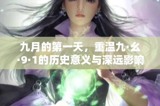 九月的第一天，重温九·幺·9·1的历史意义与深远影响