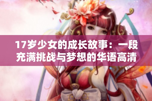 17岁少女的成长故事：一段充满挑战与梦想的华语高清影片免费观看