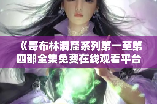 《哥布林洞窟系列第一至第四部全集免费在线观看平台推荐》