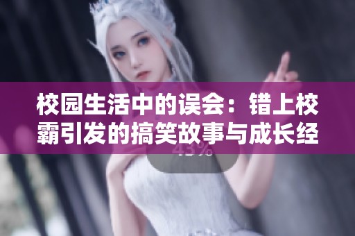 校园生活中的误会：错上校霸引发的搞笑故事与成长经历