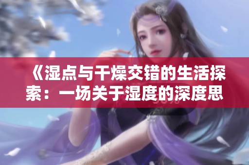 《湿点与干燥交错的生活探索：一场关于湿度的深度思考与体验》