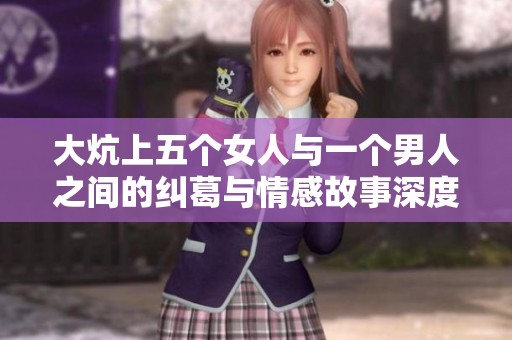 大炕上五个女人与一个男人之间的纠葛与情感故事深度解析