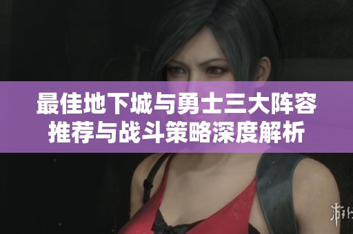 最佳地下城与勇士三大阵容推荐与战斗策略深度解析