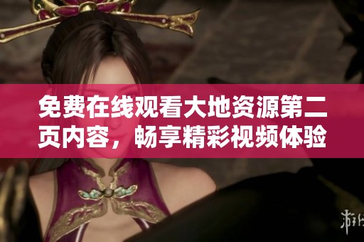 免费在线观看大地资源第二页内容，畅享精彩视频体验一站式服务
