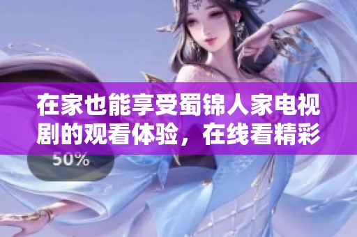 在家也能享受蜀锦人家电视剧的观看体验，在线看精彩剧情！