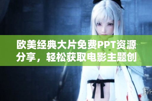 欧美经典大片免费PPT资源分享，轻松获取电影主题创意幻灯片