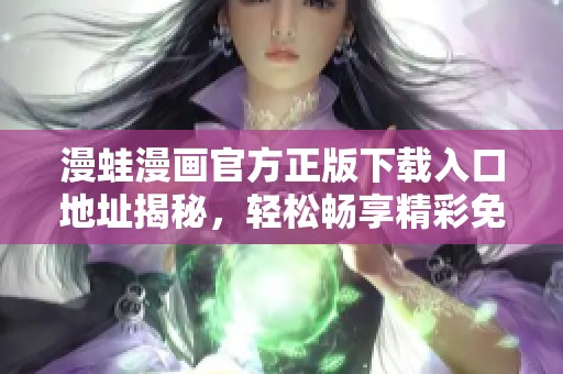 漫蛙漫画官方正版下载入口地址揭秘，轻松畅享精彩免费漫画