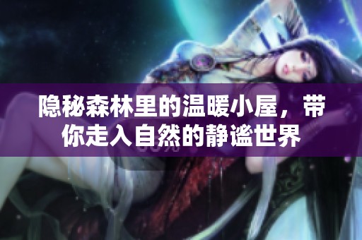 隐秘森林里的温暖小屋，带你走入自然的静谧世界